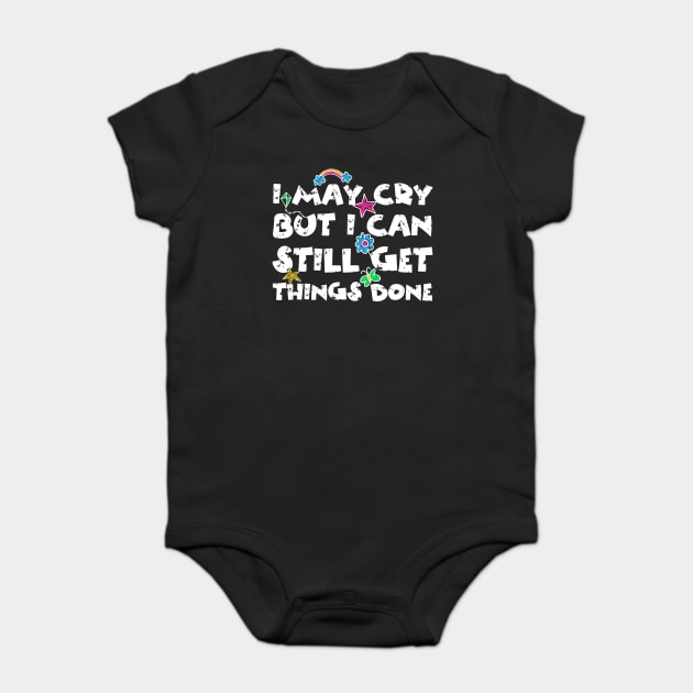 I May Cry But I can Still Get Things Done Baby Bodysuit by The WYLD Tribe